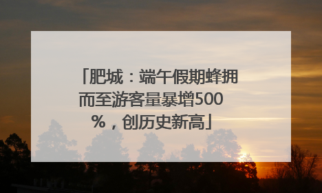 肥城：端午假期蜂拥而至游客量暴增500%，创历史新高