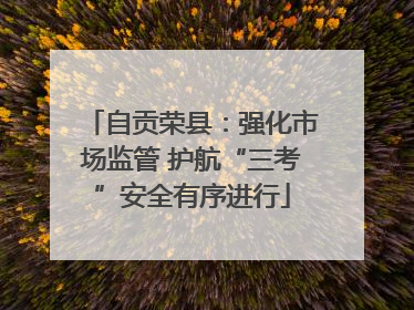 自贡荣县：强化市场监管 护航“三考”安全有序进行