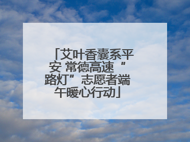 艾叶香囊系平安 常德高速“路灯”志愿者端午暖心行动