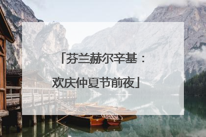芬兰赫尔辛基：欢庆仲夏节前夜