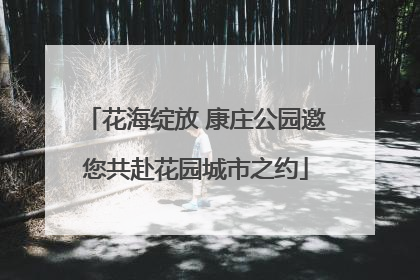 花海绽放 康庄公园邀您共赴花园城市之约