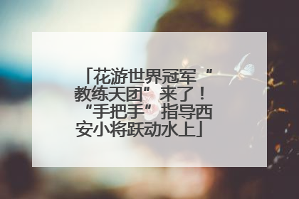 花游世界冠军“教练天团”来了！“手把手”指导西安小将跃动水上