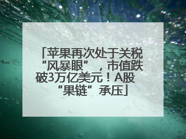 苹果再次处于关税“风暴眼”，市值跌破3万亿美元！A股“果链”承压