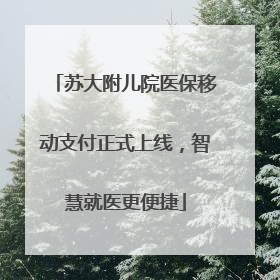 苏大附儿院医保移动支付正式上线，智慧就医更便捷