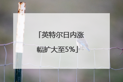 英特尔日内涨幅扩大至5%