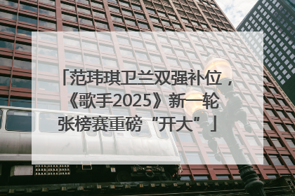 范玮琪卫兰双强补位，《歌手2025》新一轮张榜赛重磅“开大”