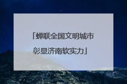 蝉联全国文明城市 彰显济南软实力