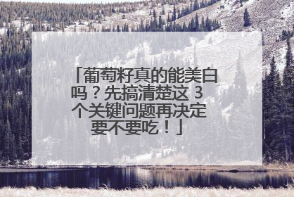 葡萄籽真的能美白吗？先搞清楚这 3 个关键问题再决定要不要吃！