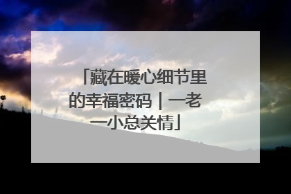 藏在暖心细节里的幸福密码｜一老一小总关情