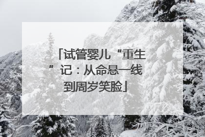 试管婴儿“重生”记：从命悬一线到周岁笑脸