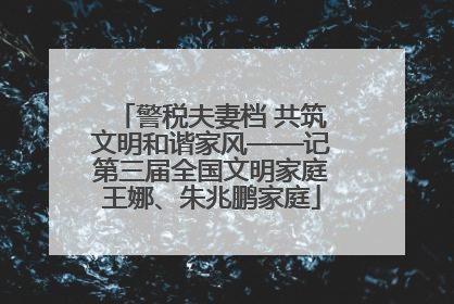 警税夫妻档 共筑文明和谐家风——记第三届全国文明家庭王娜、朱兆鹏家庭
