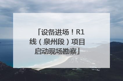设备进场！R1线（泉州段）项目启动现场勘察
