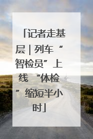 记者走基层｜列车“智检员”上线 “体检”缩短半小时