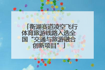 衡湖赛道凌空飞行体育旅游线路入选全国“交通与旅游融合创新项目”