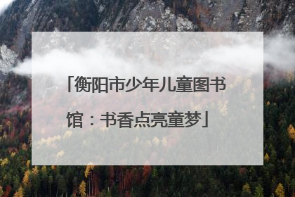 衡阳市少年儿童图书馆：书香点亮童梦