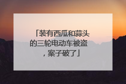 装有西瓜和蒜头的三轮电动车被盗，案子破了
