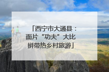 西宁市大通县：面片“功夫”大比拼带热乡村旅游