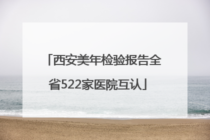 西安美年检验报告全省522家医院互认