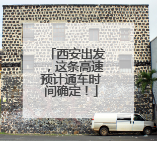 西安出发，这条高速预计通车时间确定！