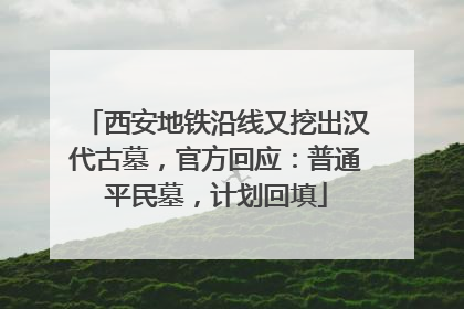 西安地铁沿线又挖出汉代古墓，官方回应：普通平民墓，计划回填