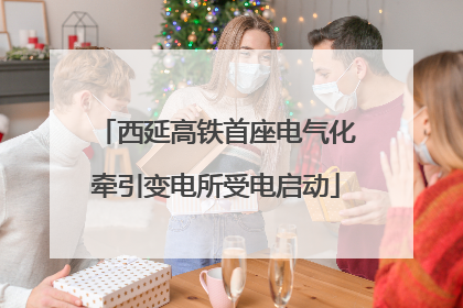 西延高铁首座电气化牵引变电所受电启动