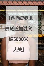 西渝高铁北屏隧道掘进突破5000米大关