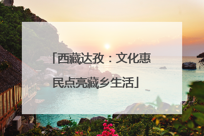 西藏达孜：文化惠民点亮藏乡生活