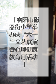 襄阳市磁器街小学举办庆“六一”文艺展演暨心理健康教育月活动