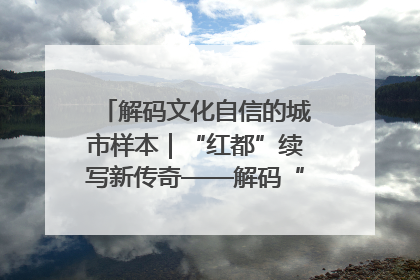 解码文化自信的城市样本｜“红都”续写新传奇——解码“共和国摇篮”瑞金的文化自信样本
