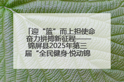 迎“篮”而上担使命 奋力拼搏新征程——锦屏县2025年第三届“全民健身·悦动锦屏”篮球赛圆满闭幕