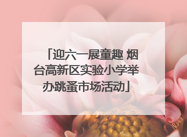 迎六一展童趣 烟台高新区实验小学举办跳蚤市场活动