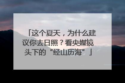 这个夏天，为什么建议你去日照？看央媒镜头下的“经山历海”