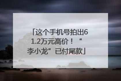 这个手机号拍出61.2万元高价！“李小龙”已付尾款