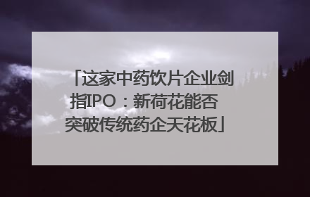 这家中药饮片企业剑指IPO：新荷花能否突破传统药企天花板