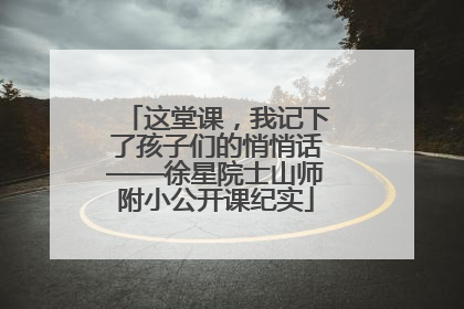 这堂课，我记下了孩子们的悄悄话——徐星院士山师附小公开课纪实