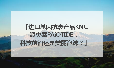 进口基因抗衰产品KNC派奥泰PAiOTIDE：科技前沿还是美丽泡沫？