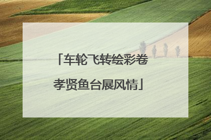 车轮飞转绘彩卷 孝贤鱼台展风情
