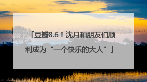 豆瓣8.6！沈月和朋友们顺利成为“一个快乐的大人”