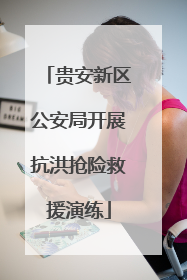 贵安新区公安局开展抗洪抢险救援演练