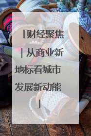 财经聚焦｜从商业新地标看城市发展新动能