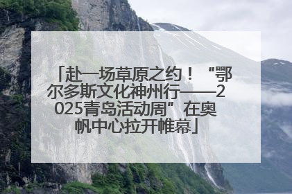 赴一场草原之约！“鄂尔多斯文化神州行——2025青岛活动周”在奥帆中心拉开帷幕