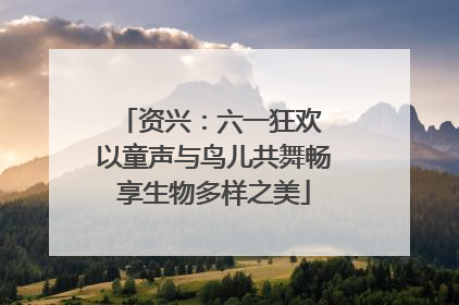 资兴：六一狂欢 以童声与鸟儿共舞畅享生物多样之美