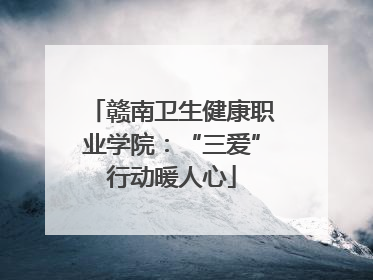 赣南卫生健康职业学院：“三爱”行动暖人心