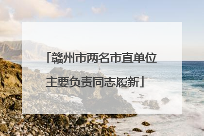 赣州市两名市直单位主要负责同志履新