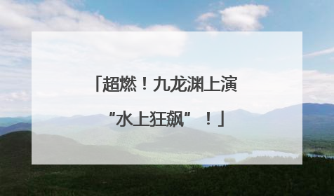 超燃！九龙渊上演“水上狂飙”！