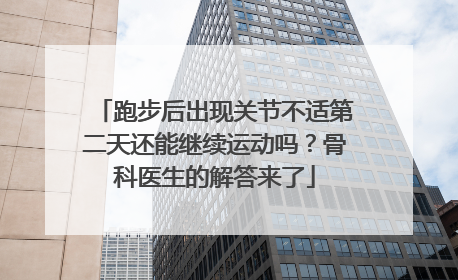 跑步后出现关节不适第二天还能继续运动吗？骨科医生的解答来了