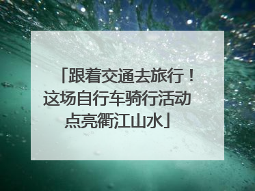跟着交通去旅行！这场自行车骑行活动点亮衢江山水