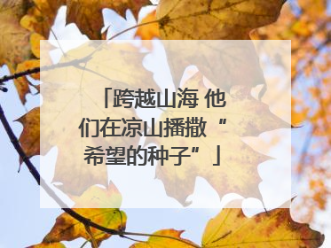 跨越山海 他们在凉山播撒“希望的种子”