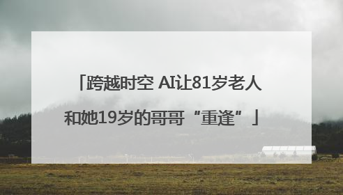 跨越时空 AI让81岁老人和她19岁的哥哥“重逢”