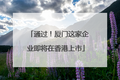 通过！厦门这家企业即将在香港上市